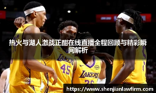 热火与湖人激战正酣在线直播全程回顾与精彩瞬间解析