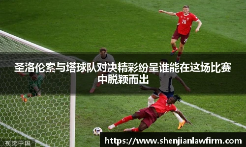 圣洛伦索与塔球队对决精彩纷呈谁能在这场比赛中脱颖而出